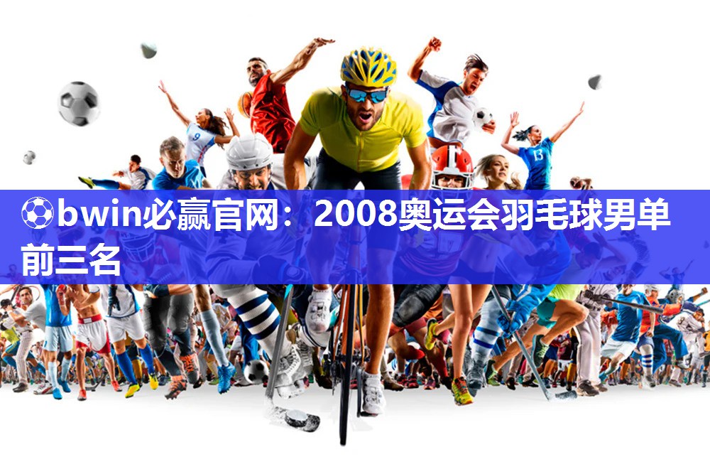 2008奥运会羽毛球男单前三名