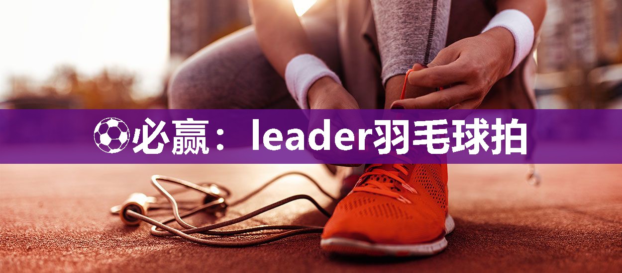 leader羽毛球拍