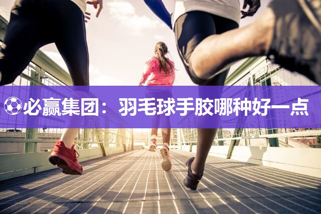 羽毛球手胶哪种好一点