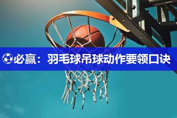 羽毛球吊球动作要领口诀