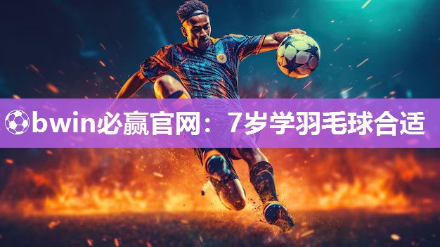 7岁学羽毛球合适
