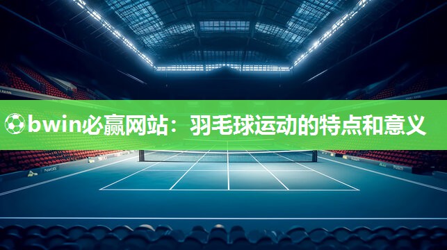 羽毛球运动的特点和意义