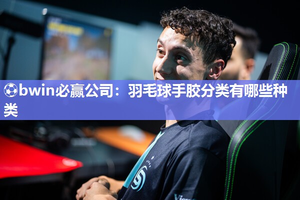 羽毛球手胶分类有哪些种类