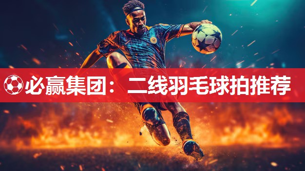 二线羽毛球拍推荐