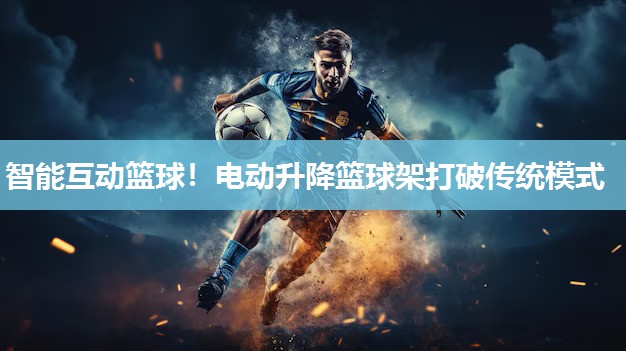 智能互动篮球！电动升降篮球架打破传统模式