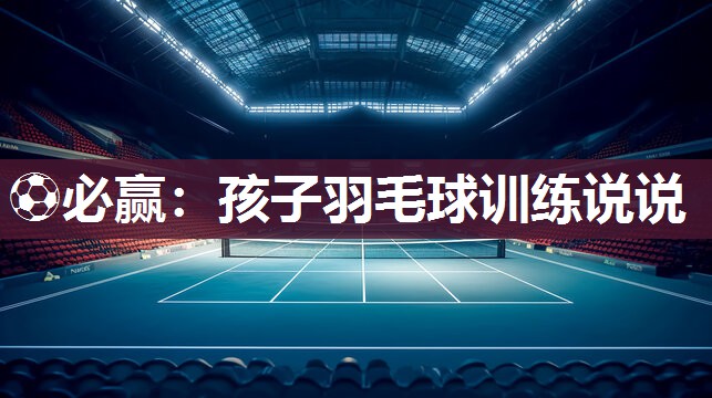 孩子羽毛球训练说说