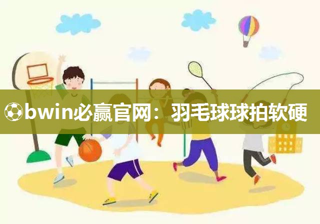 羽毛球球拍软硬