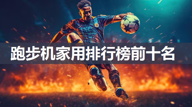 跑步机家用排行榜前十名