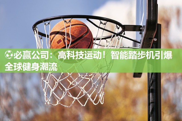 高科技运动！智能踏步机引爆全球健身潮流