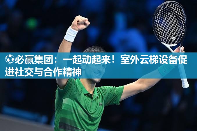 一起动起来！室外云梯设备促进社交与合作精神