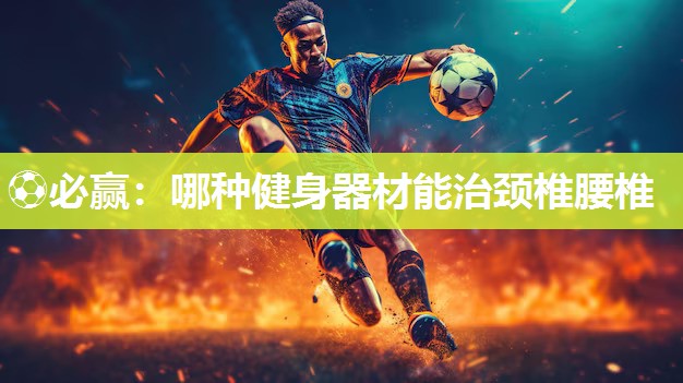 哪种健身器材能治颈椎腰椎