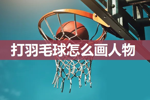 打羽毛球怎么画人物