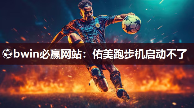 佑美跑步机启动不了
