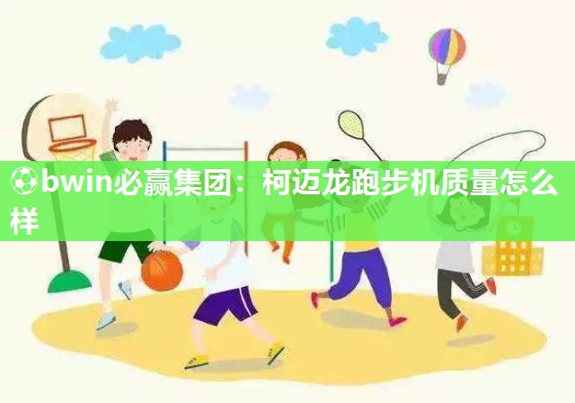 柯迈龙跑步机质量怎么样