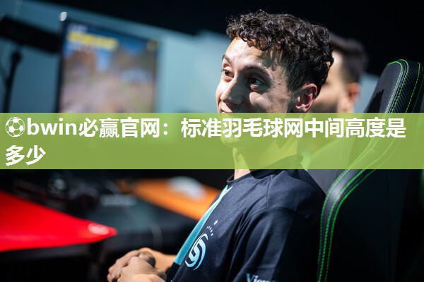 标准羽毛球网中间高度是多少