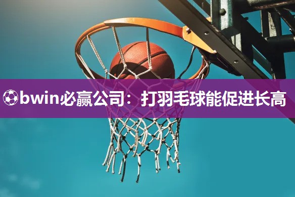 打羽毛球能促进长高
