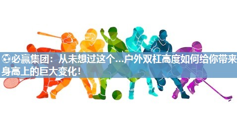 从未想过这个…户外双杠高度如何给你带来身高上的巨大变化！