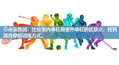 比较室内单杠和室外单杠的优缺点，找到适合你的训练方式。