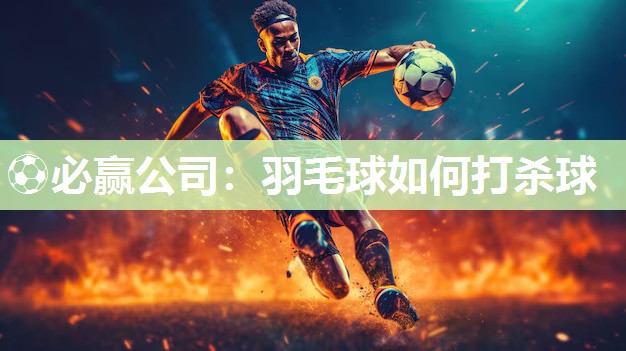 羽毛球如何打杀球