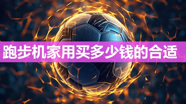 跑步机家用买多少钱的合适