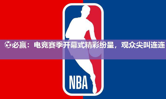 电竞赛季开幕式精彩纷呈，观众尖叫连连