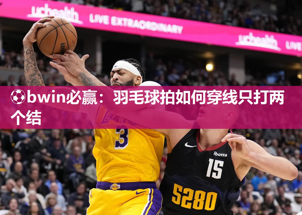 羽毛球拍如何穿线只打两个结