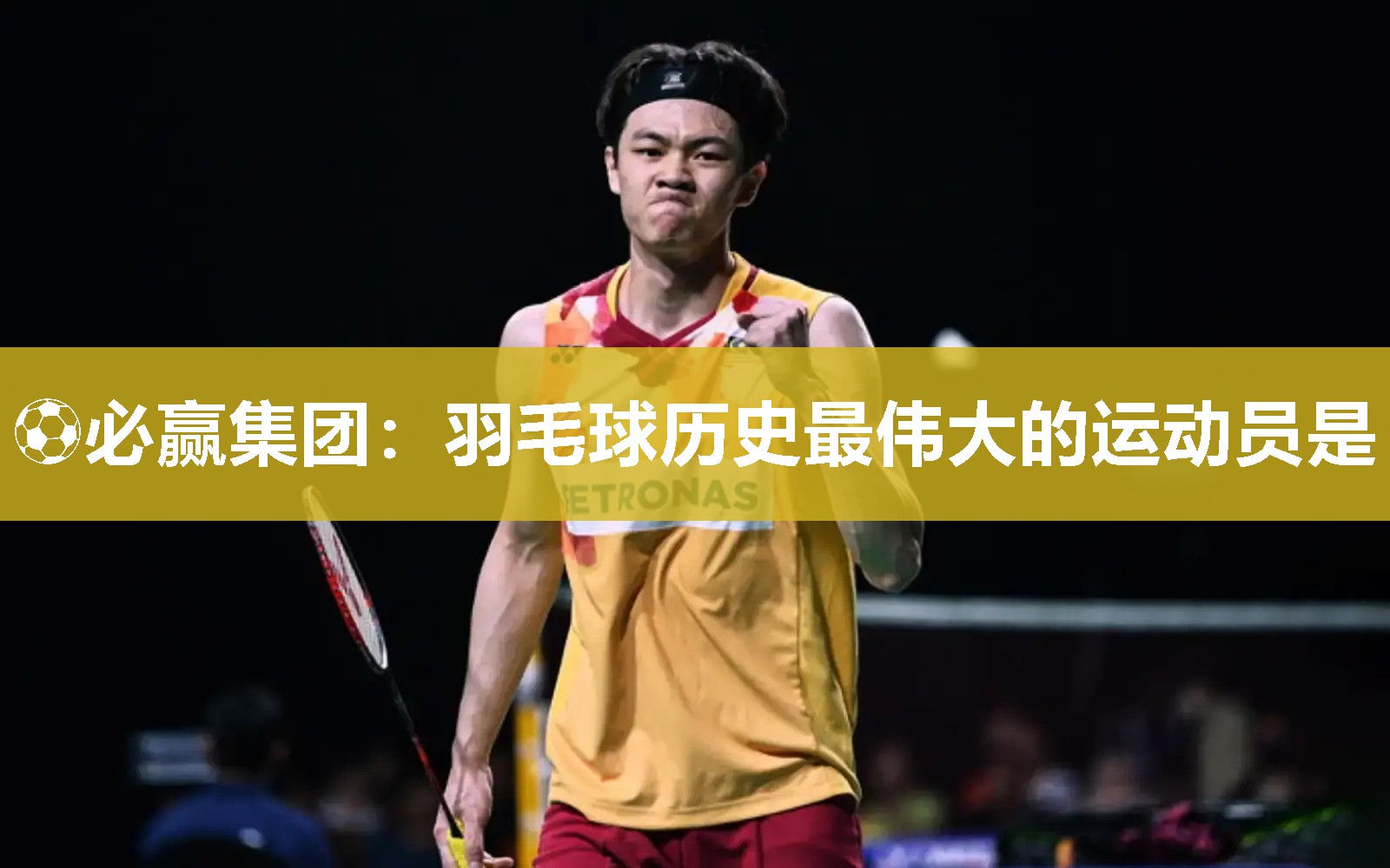 羽毛球历史最伟大的运动员是