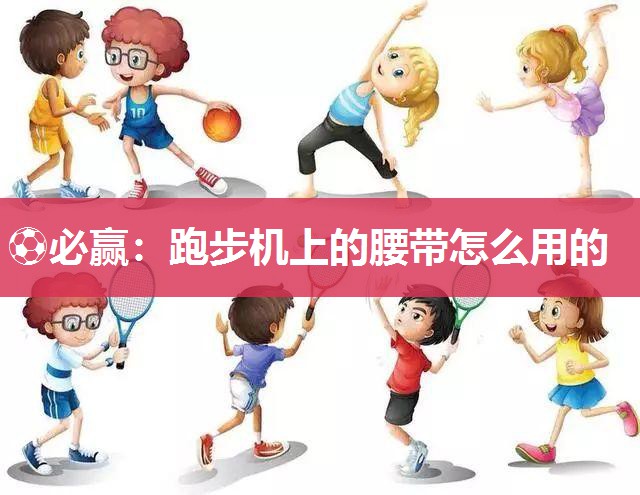 跑步机上的腰带怎么用的