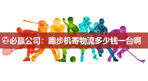 跑步机寄物流多少钱一台啊